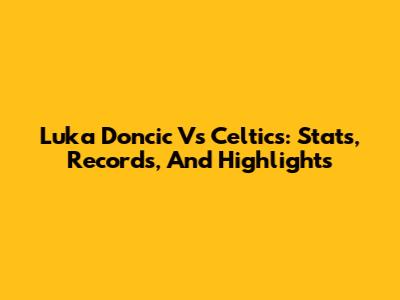 Luka Doncic Vs Celtics: Stats, Records, And Highlights