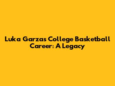 Luka Garza's College Basketball Career: A Legacy