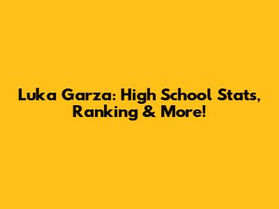 Luka Garza: High School Stats, Ranking & More!