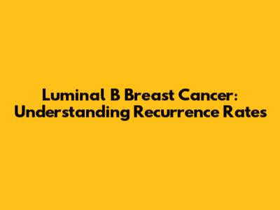 Luminal B Breast Cancer: Understanding Recurrence Rates