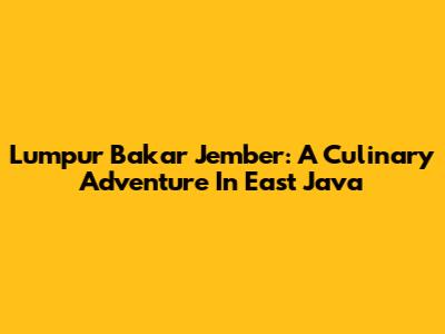 Lumpur Bakar Jember: A Culinary Adventure In East Java