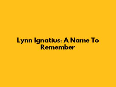Lynn Ignatius: A Name To Remember