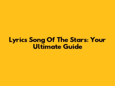 Lyrics Song Of The Stars: Your Ultimate Guide
