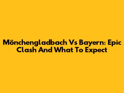 Mönchengladbach Vs Bayern: Epic Clash And What To Expect