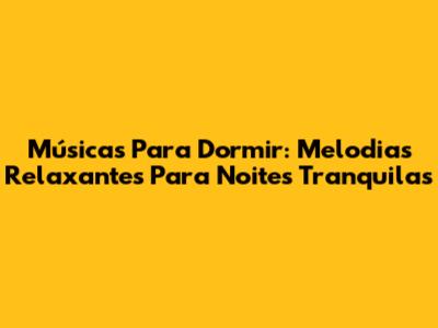 Músicas Para Dormir: Melodias Relaxantes Para Noites Tranquilas