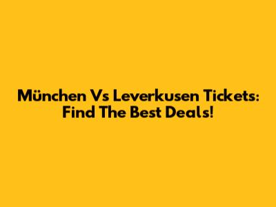 München Vs Leverkusen Tickets: Find The Best Deals!