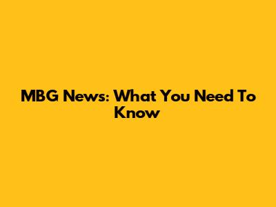 MBG News: What You Need To Know