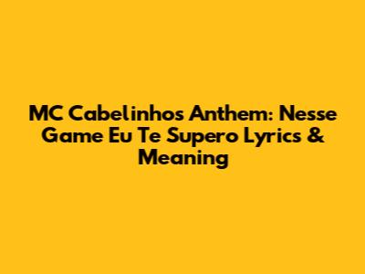 MC Cabelinho's Anthem: 'Nesse Game Eu Te Supero' Lyrics & Meaning