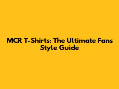 MCR T-Shirts: The Ultimate Fan's Style Guide