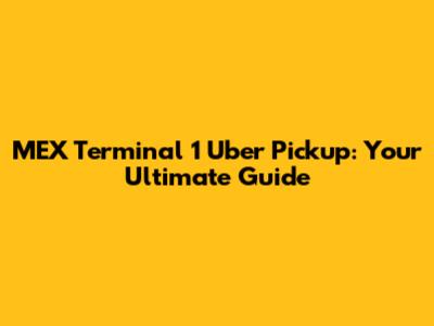 MEX Terminal 1 Uber Pickup: Your Ultimate Guide