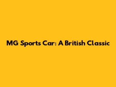 MG Sports Car: A British Classic