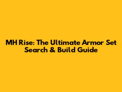 MH Rise: The Ultimate Armor Set Search & Build Guide
