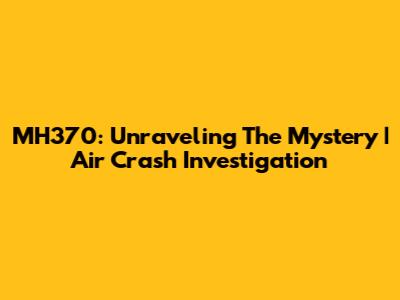 MH370: Unraveling The Mystery | Air Crash Investigation