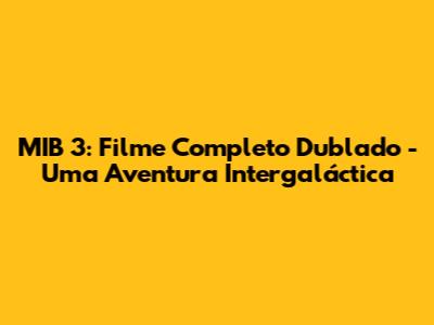 MIB 3: Filme Completo Dublado - Uma Aventura Intergaláctica