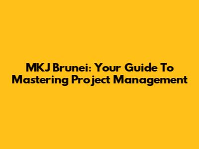 MKJ Brunei: Your Guide To Mastering Project Management