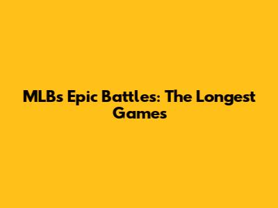 MLB's Epic Battles: The Longest Games