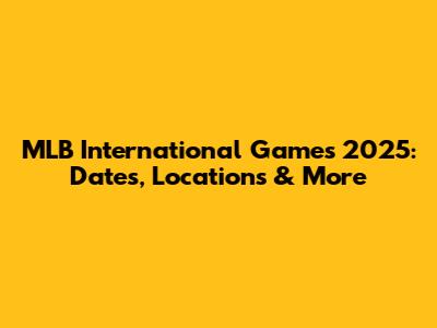 MLB International Games 2025: Dates, Locations & More