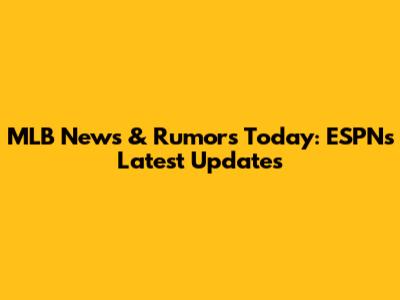MLB News & Rumors Today: ESPN's Latest Updates