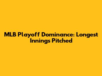 MLB Playoff Dominance: Longest Innings Pitched