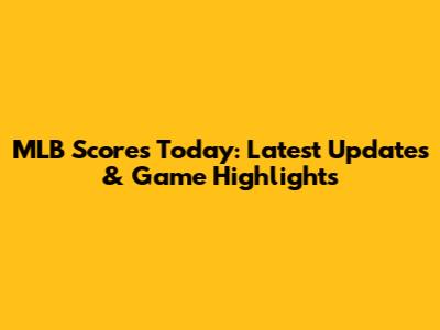 MLB Scores Today: Latest Updates & Game Highlights