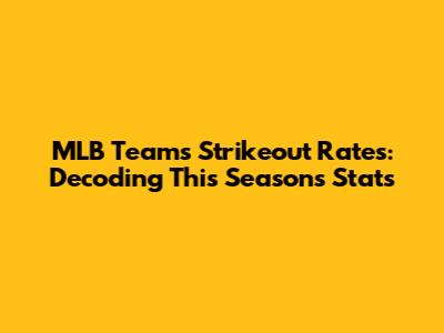 MLB Teams Strikeout Rates: Decoding This Season's Stats