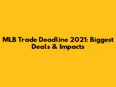 MLB Trade Deadline 2021: Biggest Deals & Impacts