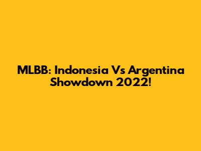 MLBB: Indonesia Vs Argentina Showdown 2022!