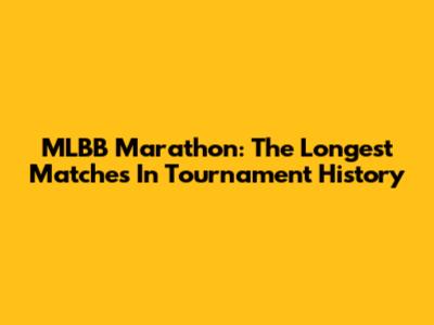 MLBB Marathon: The Longest Matches In Tournament History