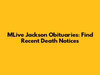 MLive Jackson Obituaries: Find Recent Death Notices