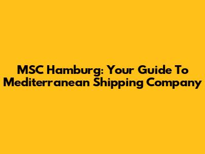 MSC Hamburg: Your Guide To Mediterranean Shipping Company