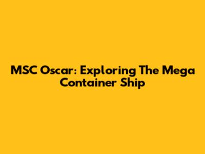 MSC Oscar: Exploring The Mega Container Ship