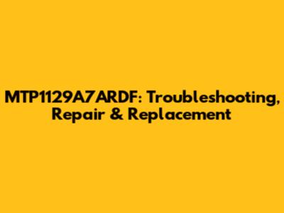 MTP1129A7ARDF: Troubleshooting, Repair & Replacement