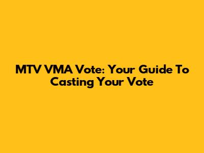 MTV VMA Vote: Your Guide To Casting Your Vote