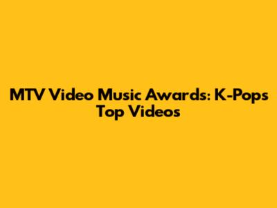 MTV Video Music Awards: K-Pop's Top Videos