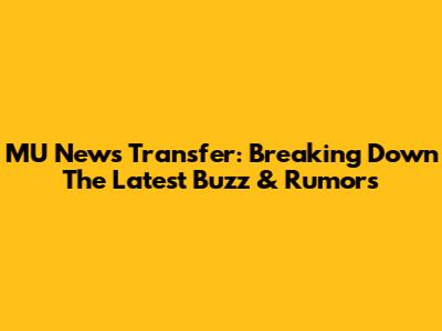 MU News Transfer: Breaking Down The Latest Buzz & Rumors