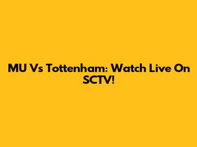 MU Vs Tottenham: Watch Live On SCTV!