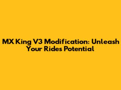 MX King V3 Modification: Unleash Your Ride's Potential