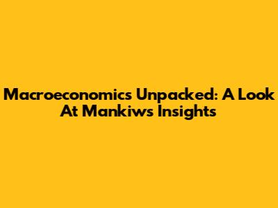 Macroeconomics Unpacked: A Look At Mankiw's Insights