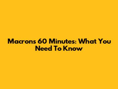 Macron's 60 Minutes: What You Need To Know