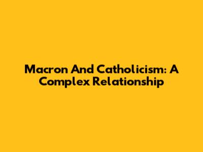 Macron And Catholicism: A Complex Relationship