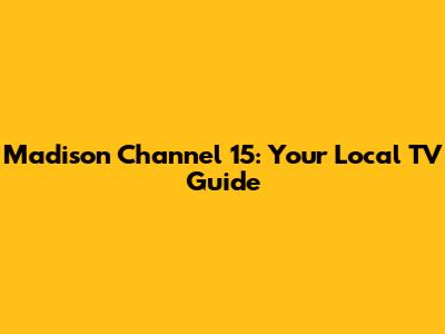 Madison Channel 15: Your Local TV Guide