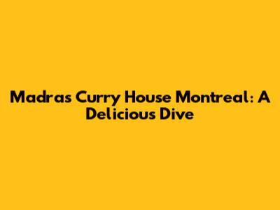 Madras Curry House Montreal: A Delicious Dive