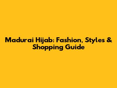 Madurai Hijab: Fashion, Styles & Shopping Guide
