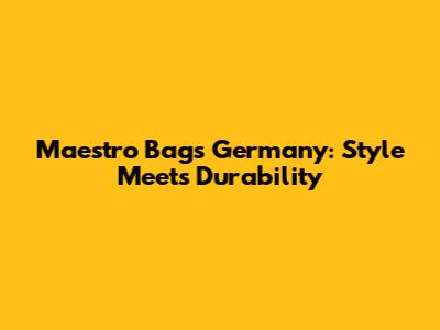 Maestro Bags Germany: Style Meets Durability
