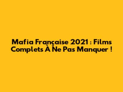 Mafia Française 2021 : Films Complets À Ne Pas Manquer !