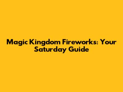 Magic Kingdom Fireworks: Your Saturday Guide