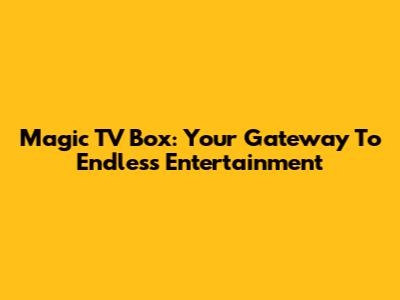 Magic TV Box: Your Gateway To Endless Entertainment