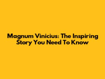 Magnum Vinicius: The Inspiring Story You Need To Know