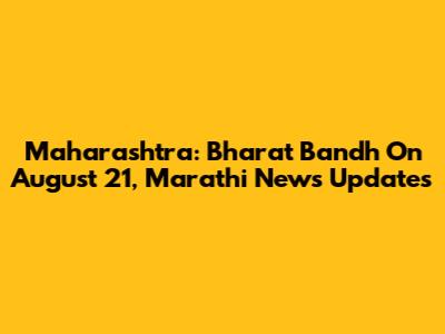 Maharashtra: Bharat Bandh On August 21, Marathi News Updates
