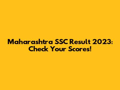 Maharashtra SSC Result 2023: Check Your Scores!